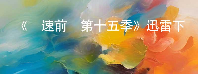 陳金兒的動漫綜藝大全,《極速前進第十五季》迅雷下載/在線觀看-選秀綜藝-美劇天堂